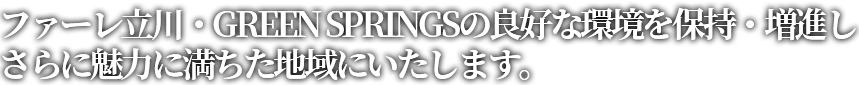 ファーレ立川・GREEN SPRINGSの良好な環境を保持・増進しさらに魅力に満ちた地域にいたします。